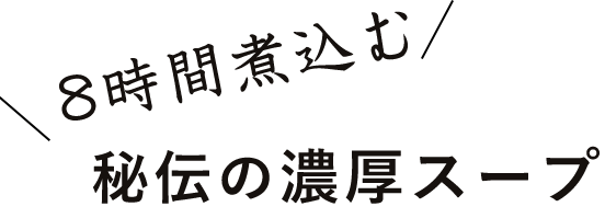 秘伝の濃厚スープ