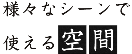 様々なシーンで使える空間