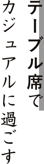 テーブル席でカジュアルに過ごす